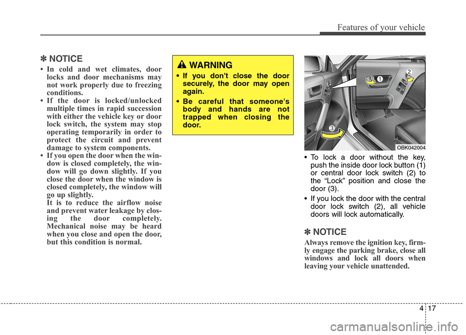 Hyundai Genesis Coupe 2015  Owners Manual 417
Features of your vehicle
✽ ✽
NOTICE
• In cold and wet climates, door
locks and door mechanisms may
not work properly due to freezing
conditions.
• If the door is locked/unlocked
multiple t