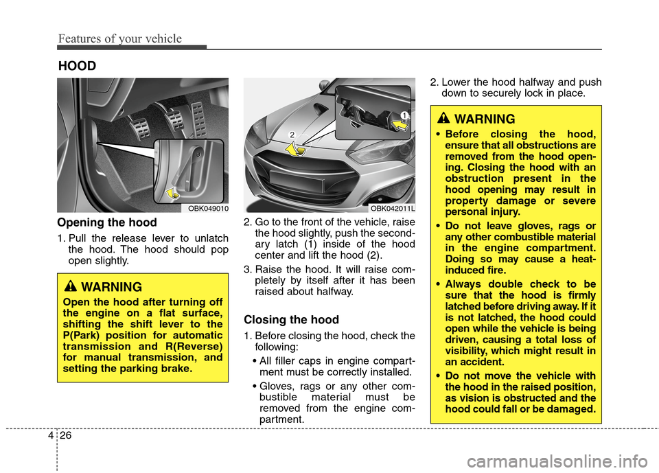 Hyundai Genesis Coupe 2015 Owners Manual Features of your vehicle
26 4
Opening the hood
1. Pull the release lever to unlatch
the hood. The hood should pop
open slightly.2. Go to the front of the vehicle, raise
the hood slightly, push the se Hyundai Genesis Coupe 2015 Owners Manual Features of your vehicle
26 4
Opening the hood
1. Pull the release lever to unlatch
the hood. The hood should pop
open slightly.2. Go to the front of the vehicle, raise
the hood slightly, push the se