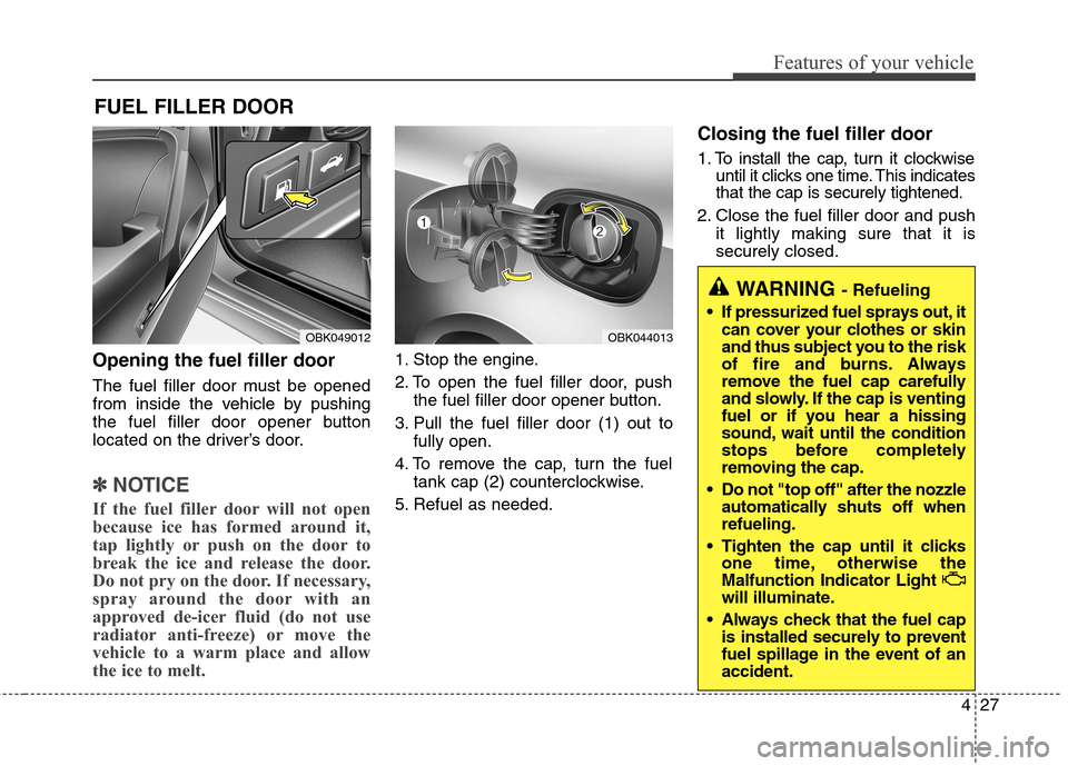 Hyundai Genesis Coupe 2015  Owners Manual 427
Features of your vehicle
Opening the fuel filler door
The fuel filler door must be opened
from inside the vehicle by pushing
the fuel filler door opener button
located on the driver’s door.
✽ 