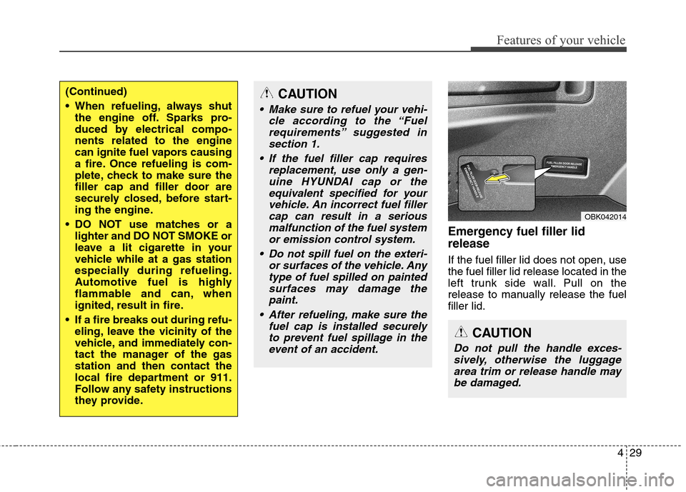 Hyundai Genesis Coupe 2015  Owners Manual 429
Features of your vehicle
Emergency fuel filler lid
release
If the fuel filler lid does not open, use
the fuel filler lid release located in the
left trunk side wall. Pull on the
release to manuall