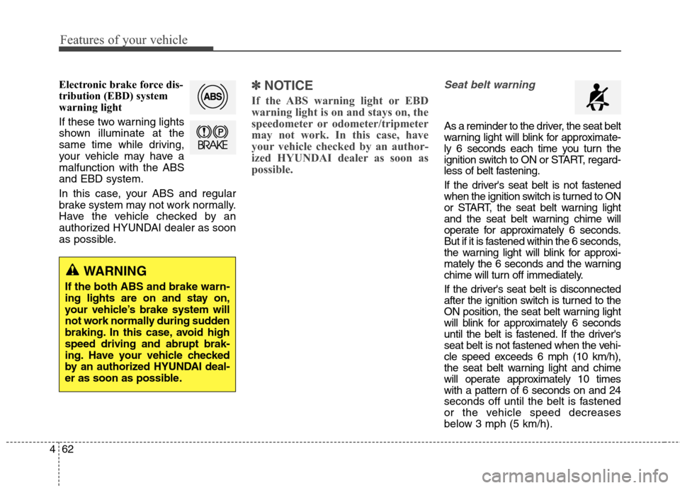 Hyundai Genesis Coupe 2015  Owners Manual Features of your vehicle
62 4
Electronic brake force dis-
tribution (EBD) system
warning light
If these two warning lights
shown illuminate at the
same time while driving,
your vehicle may have a
malf