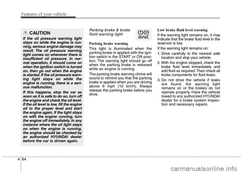 Hyundai Genesis Coupe 2015 Owners Manual Features of your vehicle
64 4
Parking brake & brake
fluid warning light
Parking brake warning
This light is illuminated when the
parking brake is applied with the igni-
tion switch in the START or ON Hyundai Genesis Coupe 2015 Owners Manual Features of your vehicle
64 4
Parking brake & brake
fluid warning light
Parking brake warning
This light is illuminated when the
parking brake is applied with the igni-
tion switch in the START or ON
