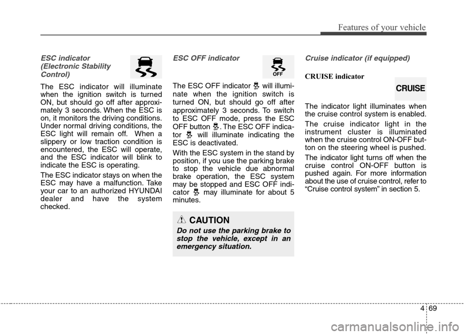 Hyundai Genesis Coupe 2015 Owners Manual 469
Features of your vehicle
ESC indicator
(Electronic Stability
Control)
The ESC indicator will illuminate
when the ignition switch is turned
ON, but should go off after approxi-
mately 3 seconds. W Hyundai Genesis Coupe 2015 Owners Manual 469
Features of your vehicle
ESC indicator
(Electronic Stability
Control)
The ESC indicator will illuminate
when the ignition switch is turned
ON, but should go off after approxi-
mately 3 seconds. W