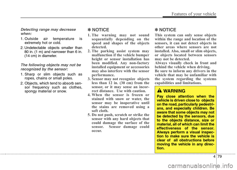 Hyundai Genesis Coupe 2015  Owners Manual 479
Features of your vehicle
Detecting range may decrease
when:
1. Outside air temperature is
extremely hot or cold.
2. Undetectable objects smaller than
80 in. (1 m) and narrower than 6 in.
(14 cm) i