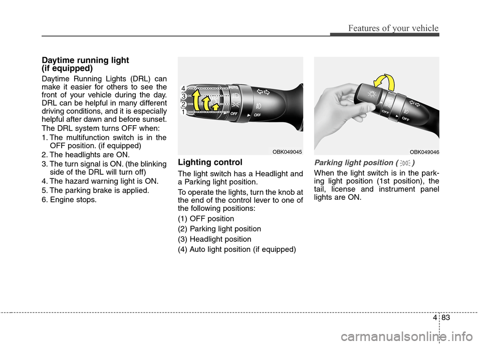 Hyundai Genesis Coupe 2015  Owners Manual 483
Features of your vehicle
Daytime running light 
(if equipped)
Daytime Running Lights (DRL) can
make it easier for others to see the
front of your vehicle during the day.
DRL can be helpful in many