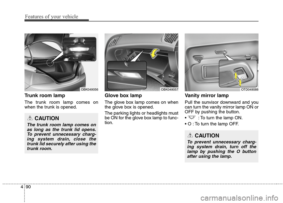 Hyundai Genesis Coupe 2015  Owners Manual Features of your vehicle
90 4
Trunk room lamp
The trunk room lamp comes on
when the trunk is opened.
Glove box lamp
The glove box lamp comes on when
the glove box is opened.
The parking lights or head