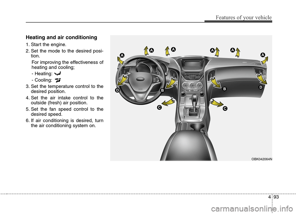 Hyundai Genesis Coupe 2015  Owners Manual 493
Features of your vehicle
Heating and air conditioning
1. Start the engine.
2. Set the mode to the desired posi-
tion.
For improving the effectiveness of
heating and cooling;
- Heating:
- Cooling:
