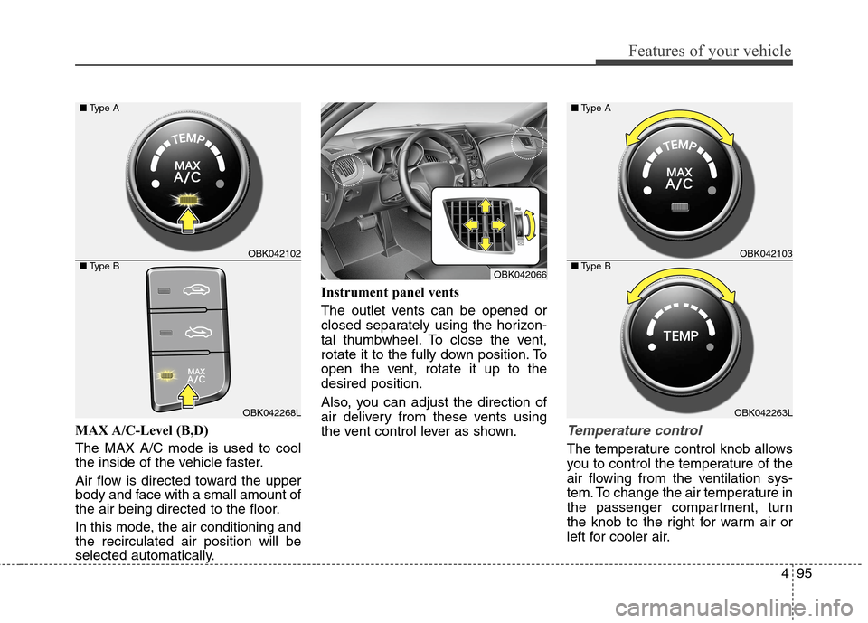 Hyundai Genesis Coupe 2015 Owners Manual 495
Features of your vehicle
MAX A/C-Level (B,D)
The MAX A/C mode is used to cool
the inside of the vehicle faster.
Air flow is directed toward the upper
body and face with a small amount of
the air Hyundai Genesis Coupe 2015 Owners Manual 495
Features of your vehicle
MAX A/C-Level (B,D)
The MAX A/C mode is used to cool
the inside of the vehicle faster.
Air flow is directed toward the upper
body and face with a small amount of
the air
