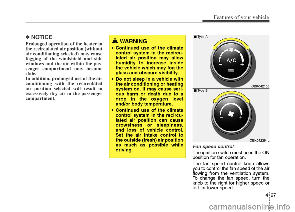 Hyundai Genesis Coupe 2015  Owners Manual 497
Features of your vehicle
✽ ✽
NOTICE
Prolonged operation of the heater in
the recirculated air position (without
air conditioning selected) may cause
fogging of the windshield and side
windows 