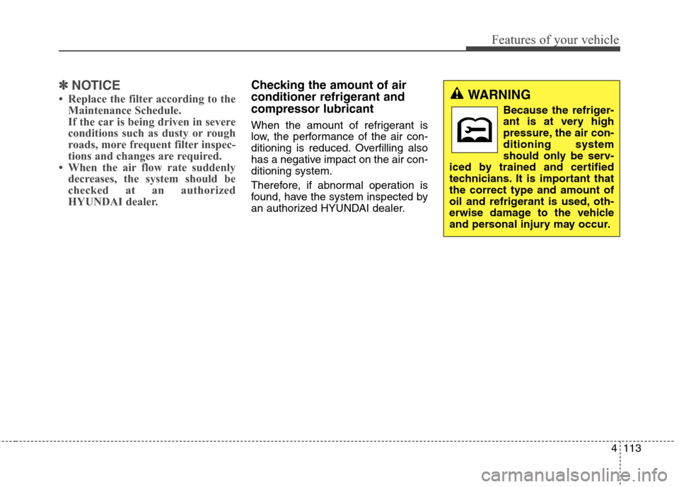 Hyundai Genesis Coupe 2015  Owners Manual 4113
Features of your vehicle
✽ ✽
NOTICE
• Replace the filter according to the
Maintenance Schedule.
If the car is being driven in severe
conditions such as dusty or rough
roads, more frequent f