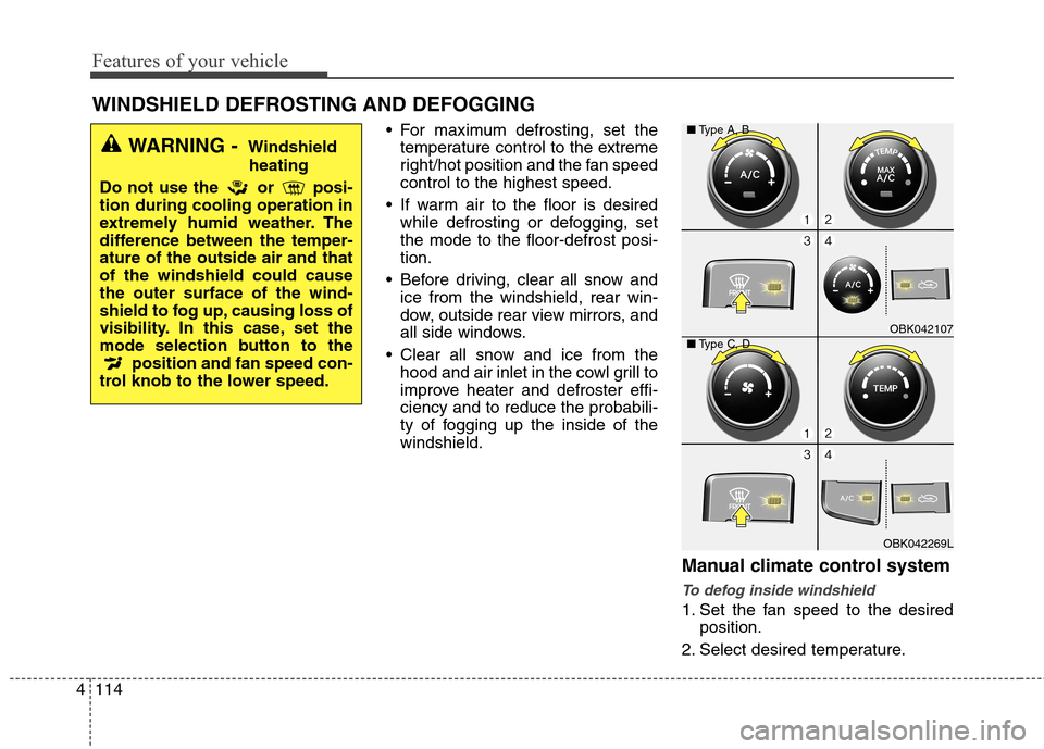Hyundai Genesis Coupe 2015  Owners Manual Features of your vehicle
114 4
 For maximum defrosting, set the
temperature control to the extreme
right/hot position and the fan speed
control to the highest speed.
 If warm air to the floor is desir