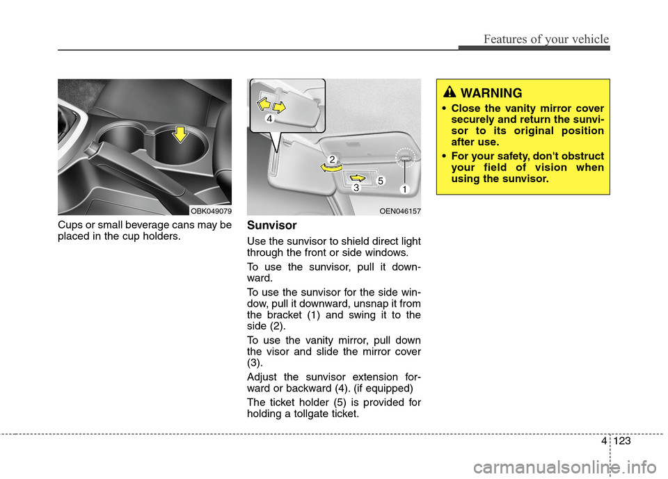Hyundai Genesis Coupe 2015  Owners Manual 4123
Features of your vehicle
Cups or small beverage cans may be
placed in the cup holders.Sunvisor
Use the sunvisor to shield direct light
through the front or side windows.
To use the sunvisor, pull