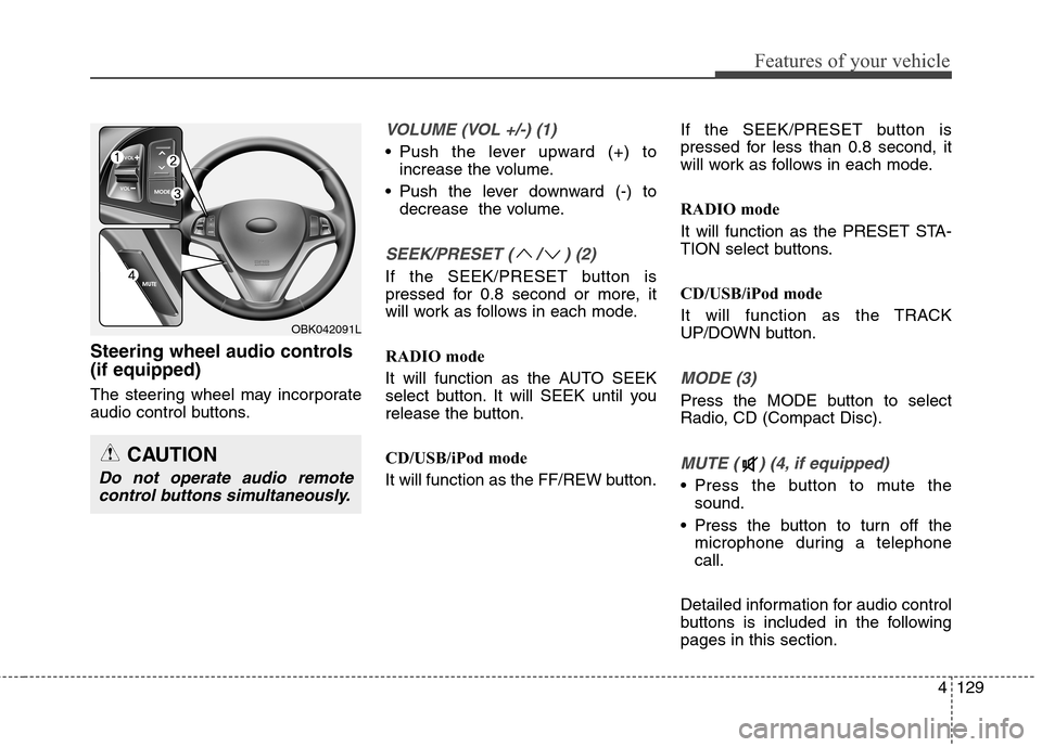 Hyundai Genesis Coupe 2015  Owners Manual 4129
Features of your vehicle
Steering wheel audio controls
(if equipped)
The steering wheel may incorporate
audio control buttons.
VOLUME (VOL +/-) (1)
 Push the lever upward (+) to
increase the volu