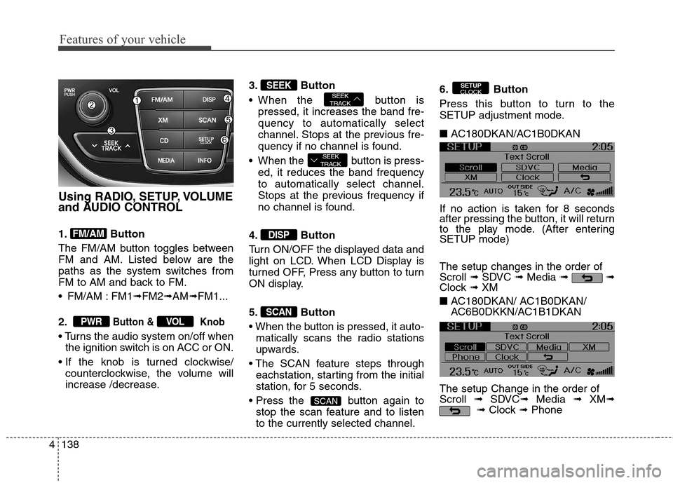 Hyundai Genesis Coupe 2015  Owners Manual Features of your vehicle
138 4
Using RADIO, SETUP, VOLUME
and AUDIO CONTROL
1. Button
The FM/AM button toggles between
FM and AM. Listed below are the
paths as the system switches from
FM to AM and ba