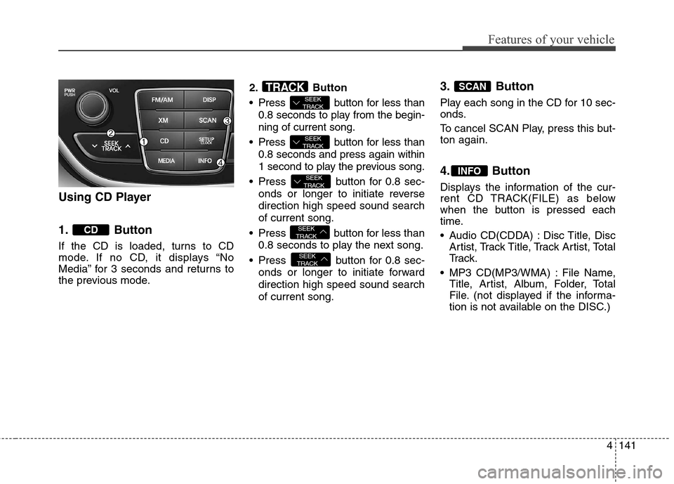 Hyundai Genesis Coupe 2015  Owners Manual 4141
Features of your vehicle
Using CD Player
1. Button 
If the CD is loaded, turns to CD
mode. If no CD, it displays “No
Media” for 3 seconds and returns to
the previous mode.2. Button
 Press  bu