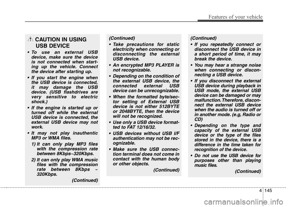 Hyundai Genesis Coupe 2015  Owners Manual 4145
Features of your vehicle
CAUTION IN USING 
USB DEVICE
 To use an external USB
device, make sure the device
is not connected when start-
ing up the vehicle. Connect
the device after starting up.
 
