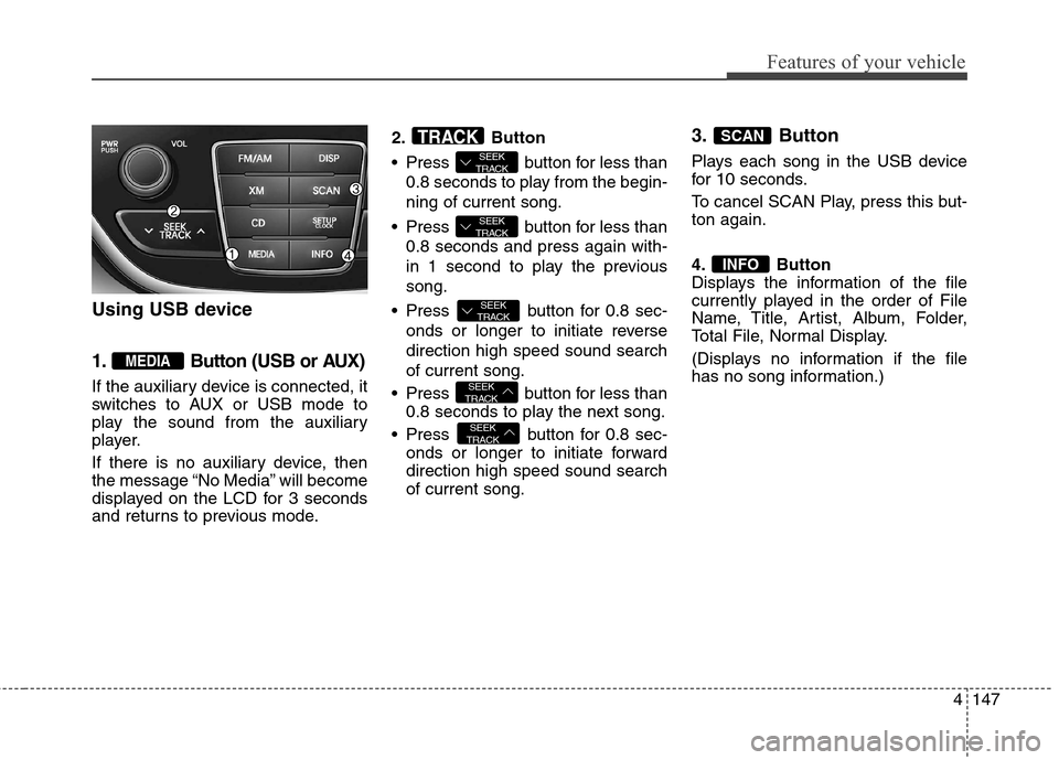 Hyundai Genesis Coupe 2015  Owners Manual 4147
Features of your vehicle
Using USB device
1. Button (USB or AUX)
If the auxiliary device is connected, it
switches to AUX or USB mode to
play the sound from the auxiliary
player.
If there is no a