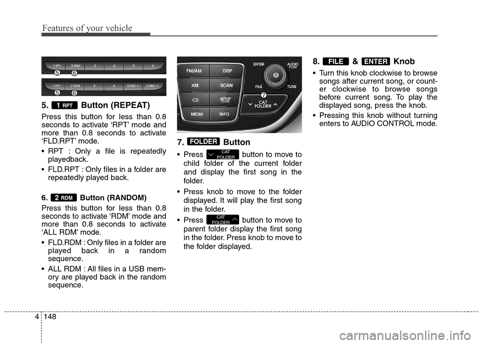 Hyundai Genesis Coupe 2015  Owners Manual Features of your vehicle
148 4
5. Button (REPEAT)
Press this button for less than 0.8
seconds to activate ‘RPT’ mode and
more than 0.8 seconds to activate
‘FLD.RPT’ mode.
 RPT : Only a file is