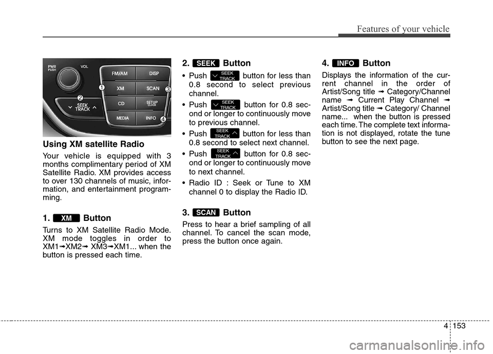 Hyundai Genesis Coupe 2015  Owners Manual 4153
Features of your vehicle
Using XM satellite Radio
Your vehicle is equipped with 3
months complimentary period of XM
Satellite Radio. XM provides access
to over 130 channels of music, infor-
matio