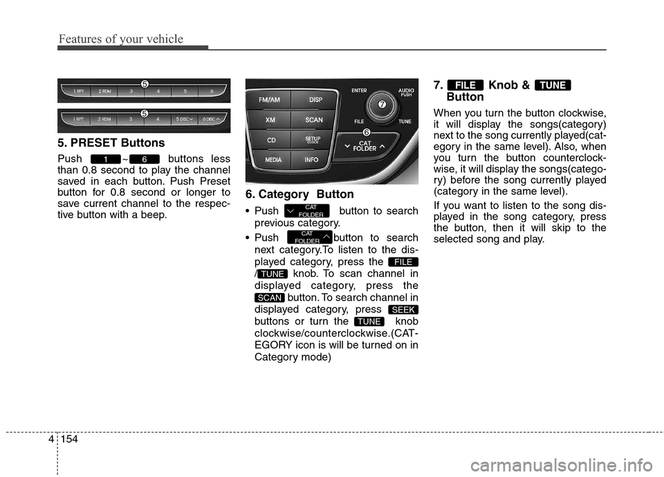Hyundai Genesis Coupe 2015  Owners Manual Features of your vehicle
154 4
5. PRESET Buttons
Push ~ buttons less
than 0.8 second to play the channel
saved in each button. Push Preset
button for 0.8 second or longer to
save current channel to th