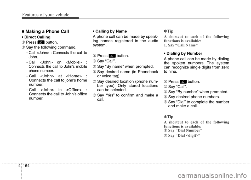 Hyundai Genesis Coupe 2015  Owners Manual Features of your vehicle
164 4
■Making a Phone Call

➀ Press button.
➁ Say the following command.
- Call <John> : Connects the call to
John.
- Call <John> on <Mobile> :
Connects the call to John