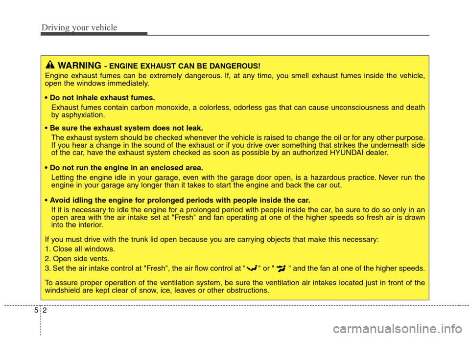 Hyundai Genesis Coupe 2015  Owners Manual Driving your vehicle
2 5
WARNING- ENGINE EXHAUST CAN BE DANGEROUS!
Engine exhaust fumes can be extremely dangerous. If, at any time, you smell exhaust fumes inside the vehicle,
open the windows immedi