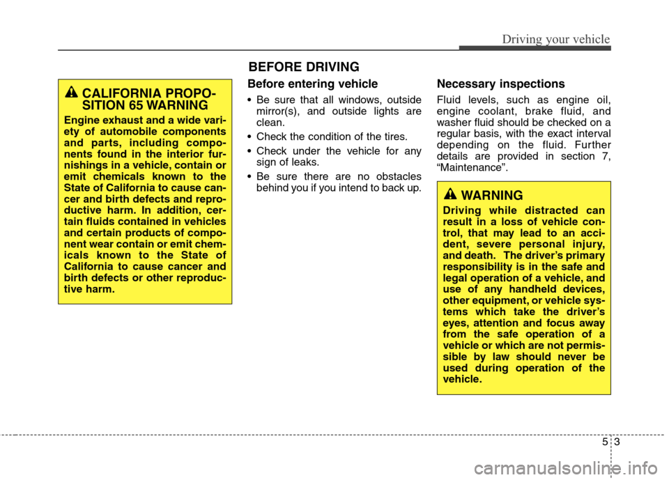 Hyundai Genesis Coupe 2015  Owners Manual 53
Driving your vehicle
Before entering vehicle
• Be sure that all windows, outside
mirror(s), and outside lights are
clean.
 Check the condition of the tires.
 Check under the vehicle for any
sign 