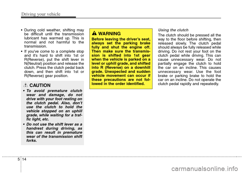 Hyundai Genesis Coupe 2015  Owners Manual Driving your vehicle
14 5
 During cold weather, shifting may
be difficult until the transmission
lubricant has warmed up. This is
normal and not harmful to the
transmission.
 If youve come to a compl