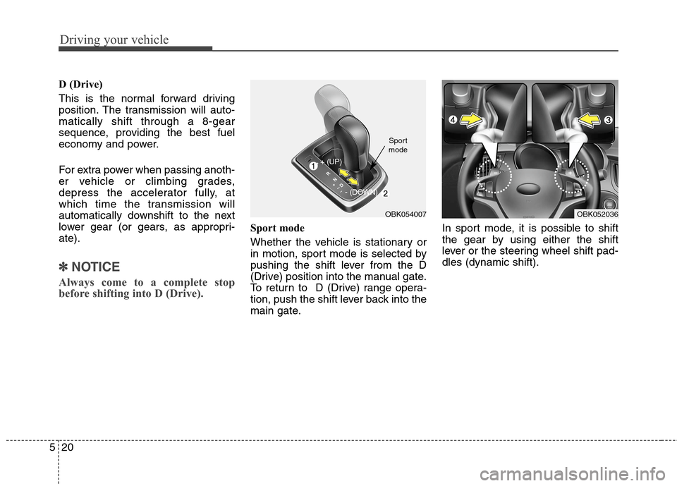 Hyundai Genesis Coupe 2015  Owners Manual Driving your vehicle
20 5
D (Drive)
This is the normal forward driving
position. The transmission will auto-
matically shift through a 8-gear
sequence, providing the best fuel
economy and power.
For e