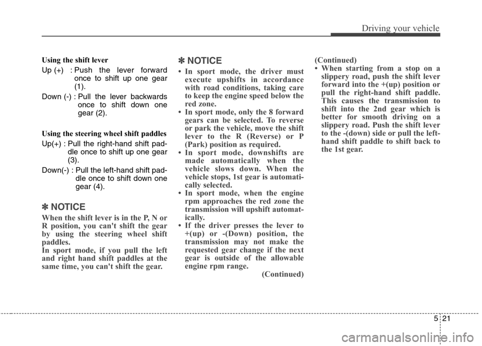 Hyundai Genesis Coupe 2015  Owners Manual 521
Driving your vehicle
Using the shift lever
Up (+) : Push the lever forward
once to shift up one gear
(1).
Down (-) : Pull the lever backwards
once to shift down one
gear (2).
Using the steering wh