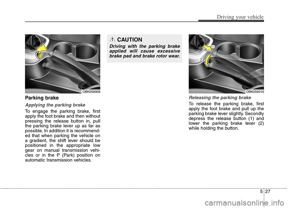 Hyundai Genesis Coupe 2015  Owners Manual 527
Driving your vehicle
Parking brake  
Applying the parking brake
To engage the parking brake, first
apply the foot brake and then without
pressing the release button in, pull
the parking brake leve