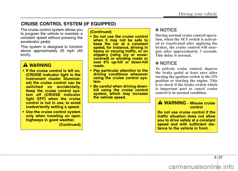 Hyundai Genesis Coupe 2015  Owners Manual 537
Driving your vehicle
The cruise control system allows you
to program the vehicle to maintain a
constant speed without pressing the
accelerator pedal.
This system is designed to function
above appr