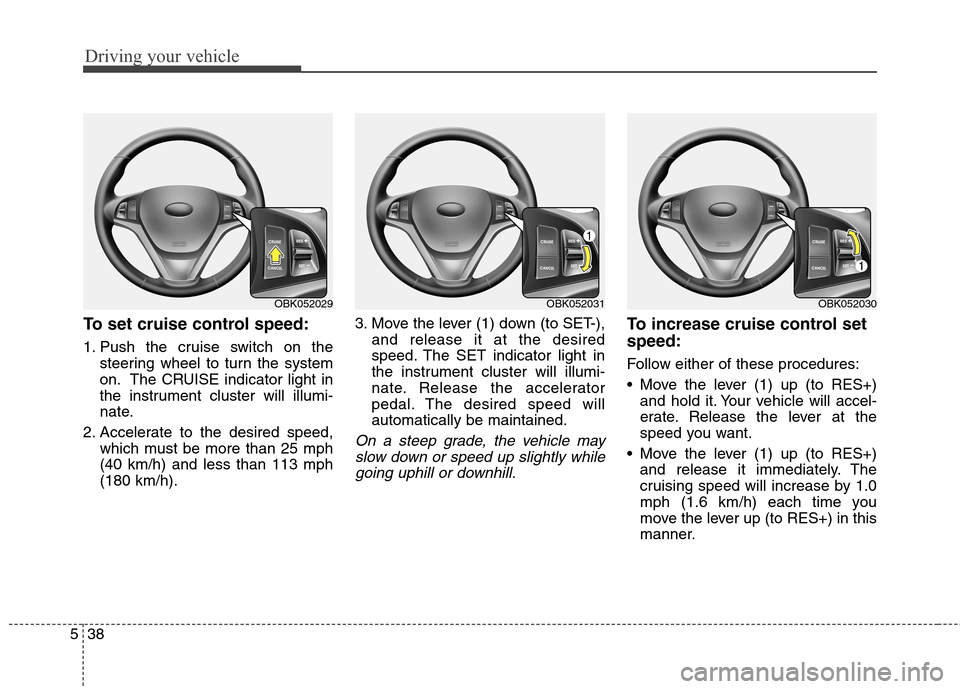 Hyundai Genesis Coupe 2015  Owners Manual Driving your vehicle
38 5
To set cruise control speed:
1. Push the cruise switch on the
steering wheel to turn the system
on. The CRUISE indicator light in
the instrument cluster will illumi-
nate.
2.