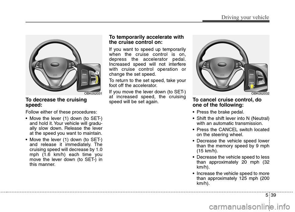 Hyundai Genesis Coupe 2015  Owners Manual 539
Driving your vehicle
To decrease the cruising
speed:
Follow either of these procedures:
 Move the lever (1) down (to SET-)
and hold it. Your vehicle will gradu-
ally slow down. Release the lever
a