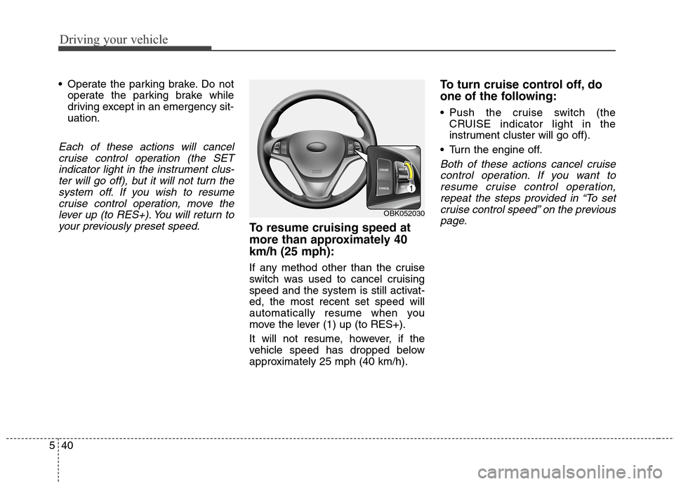 Hyundai Genesis Coupe 2015  Owners Manual Driving your vehicle
40 5
 Operate the parking brake. Do not
operate the parking brake while
driving except in an emergency sit-
uation.
Each of these actions will cancel
cruise control operation (the