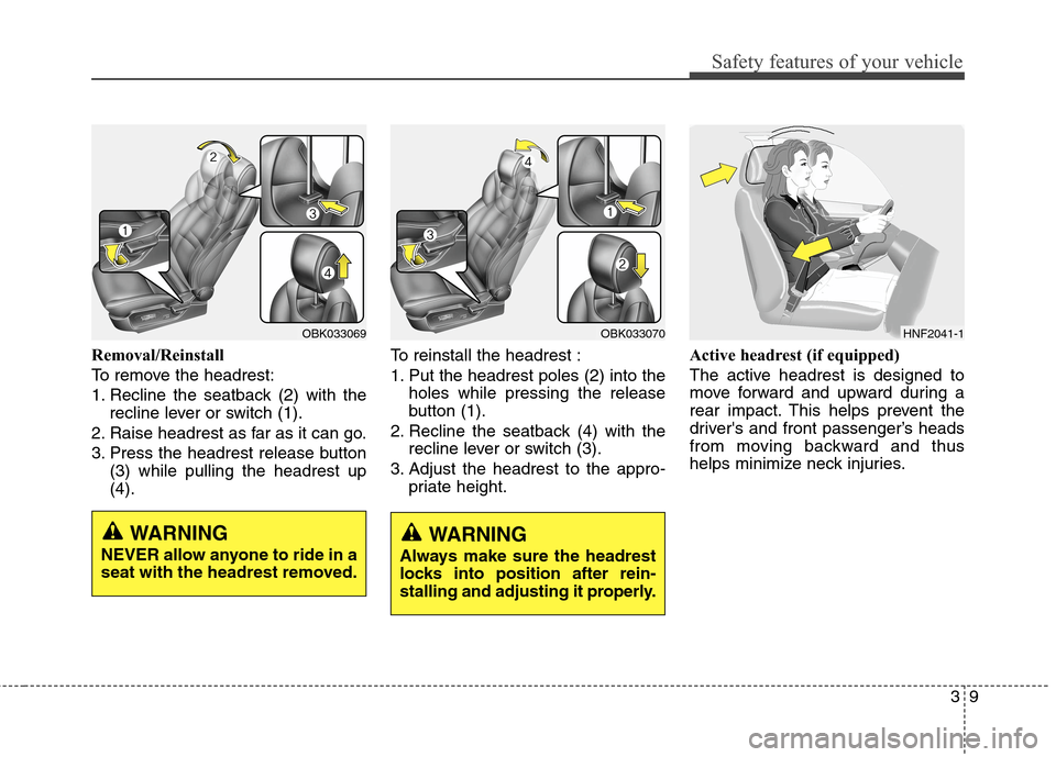 Hyundai Genesis Coupe 2015  Owners Manual 39
Safety features of your vehicle
Removal/Reinstall
To remove the headrest:
1. Recline the seatback (2) with the
recline lever or switch (1).
2. Raise headrest as far as it can go.
3. Press the headr