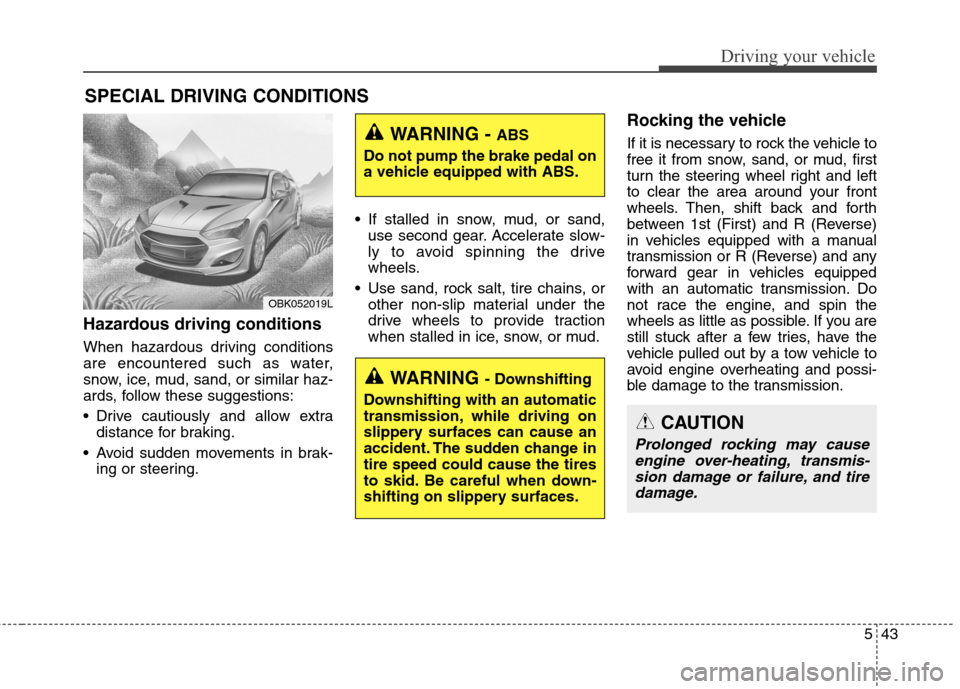 Hyundai Genesis Coupe 2015  Owners Manual 543
Driving your vehicle
Hazardous driving conditions  
When hazardous driving conditions
are encountered such as water,
snow, ice, mud, sand, or similar haz-
ards, follow these suggestions:
 Drive ca