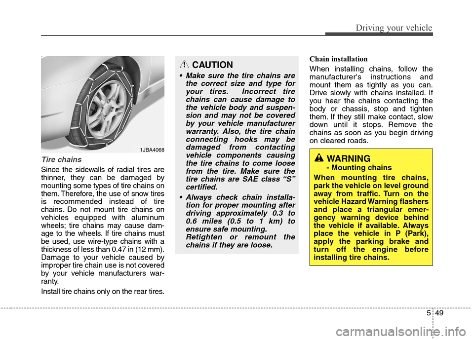 Hyundai Genesis Coupe 2015  Owners Manual 549
Driving your vehicle
Tire chains 
Since the sidewalls of radial tires are
thinner, they can be damaged by
mounting some types of tire chains on
them. Therefore, the use of snow tires
is recommende