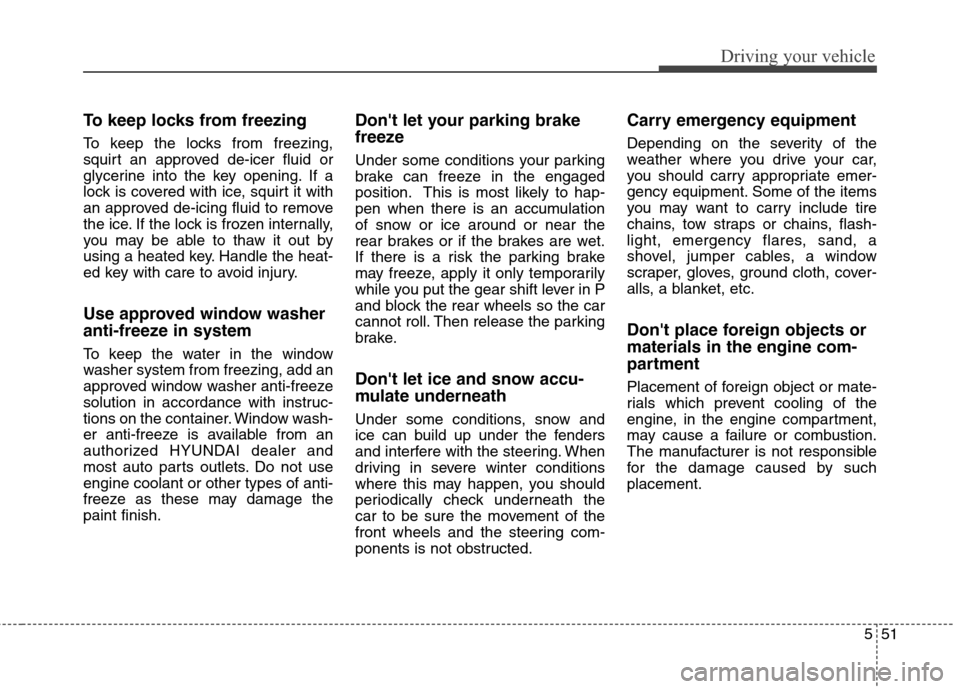 Hyundai Genesis Coupe 2015 Owners Guide 551
Driving your vehicle
To keep locks from freezing
To keep the locks from freezing,
squirt an approved de-icer fluid or
glycerine into the key opening. If a
lock is covered with ice, squirt it with
 Hyundai Genesis Coupe 2015 Owners Guide 551
Driving your vehicle
To keep locks from freezing
To keep the locks from freezing,
squirt an approved de-icer fluid or
glycerine into the key opening. If a
lock is covered with ice, squirt it with