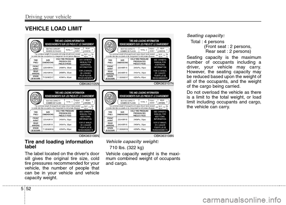 Hyundai Genesis Coupe 2015 Owners Manual Driving your vehicle
52 5
Tire and loading information
label
The label located on the drivers door
sill gives the original tire size, cold
tire pressures recommended for your
vehicle, the number of p Hyundai Genesis Coupe 2015 Owners Manual Driving your vehicle
52 5
Tire and loading information
label
The label located on the drivers door
sill gives the original tire size, cold
tire pressures recommended for your
vehicle, the number of p