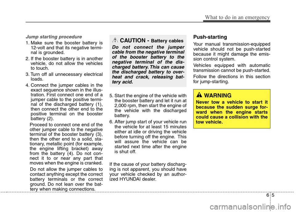 Hyundai Genesis Coupe 2015  Owners Manual 65
What to do in an emergency
Jump starting procedure 
1. Make sure the booster battery is
12-volt and that its negative termi-
nal is grounded.
2. If the booster battery is in another
vehicle, do not