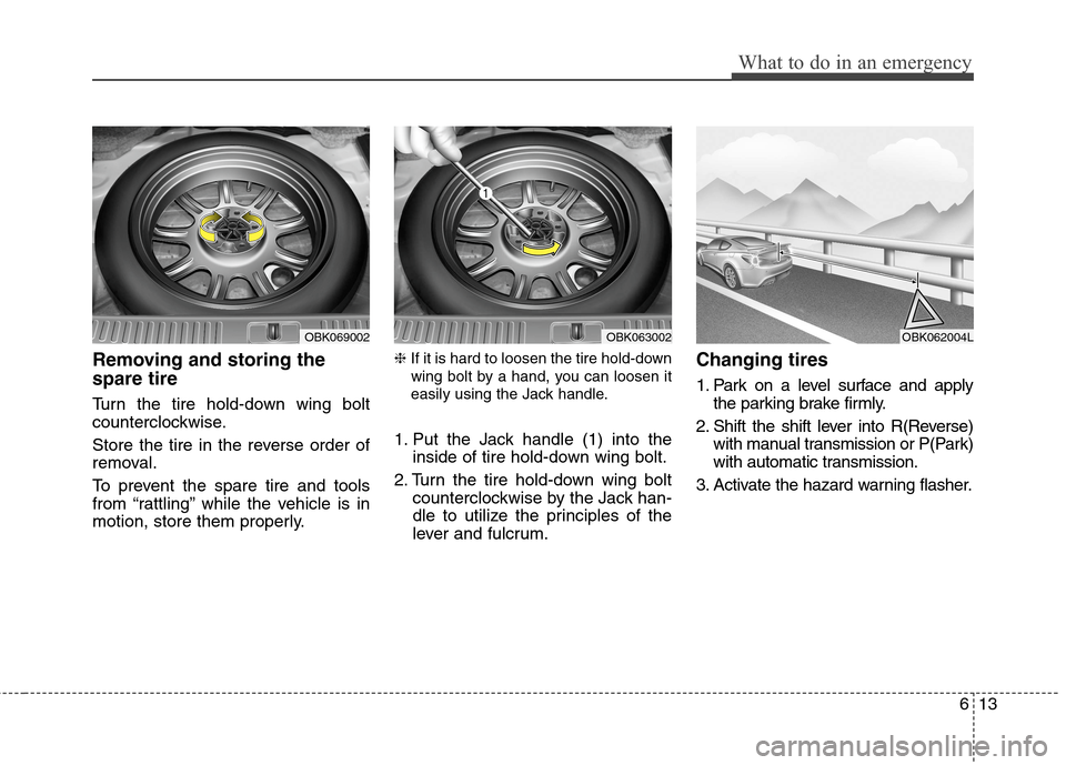 Hyundai Genesis Coupe 2015 Owners Manual 613
What to do in an emergency
Removing and storing the
spare tire
Turn the tire hold-down wing bolt
counterclockwise.
Store the tire in the reverse order of
removal.
To prevent the spare tire and t Hyundai Genesis Coupe 2015 Owners Manual 613
What to do in an emergency
Removing and storing the
spare tire
Turn the tire hold-down wing bolt
counterclockwise.
Store the tire in the reverse order of
removal.
To prevent the spare tire and t