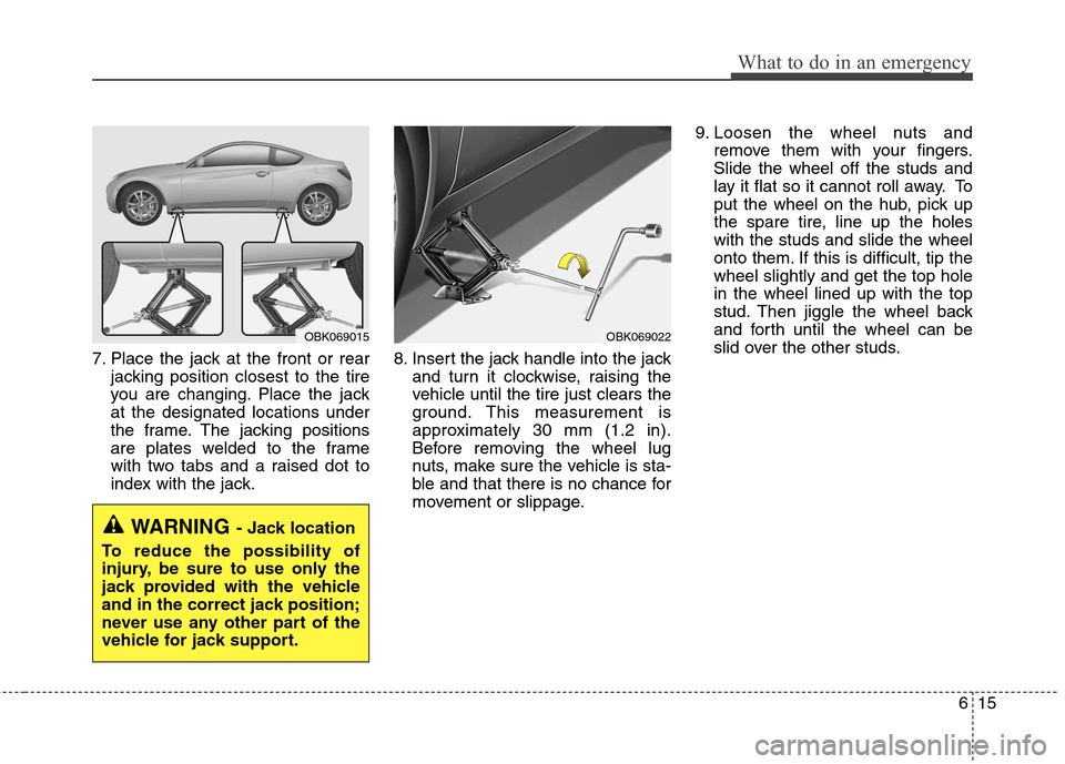 Hyundai Genesis Coupe 2015 Owners Manual 615
What to do in an emergency
7. Place the jack at the front or rear
jacking position closest to the tire
you are changing. Place the jack
at the designated locations under
the frame. The jacking pos Hyundai Genesis Coupe 2015 Owners Manual 615
What to do in an emergency
7. Place the jack at the front or rear
jacking position closest to the tire
you are changing. Place the jack
at the designated locations under
the frame. The jacking pos