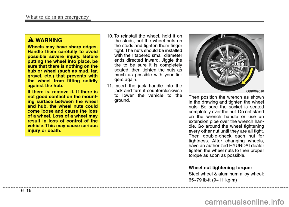 Hyundai Genesis Coupe 2015  Owners Manual What to do in an emergency
16 6
10. To reinstall the wheel, hold it on
the studs, put the wheel nuts on
the studs and tighten them finger
tight. The nuts should be installed
with their tapered small d