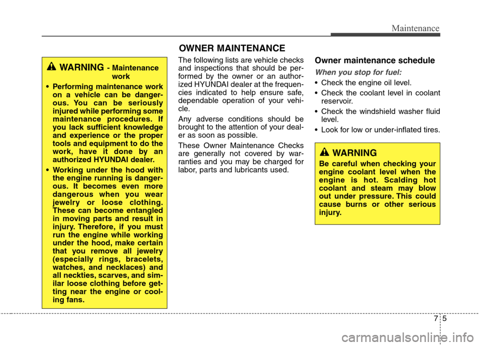 Hyundai Genesis Coupe 2015 User Guide 75
Maintenance
OWNER MAINTENANCE 
The following lists are vehicle checks
and inspections that should be per-
formed by the owner or an author-
ized HYUNDAI dealer at the frequen-
cies indicated to hel