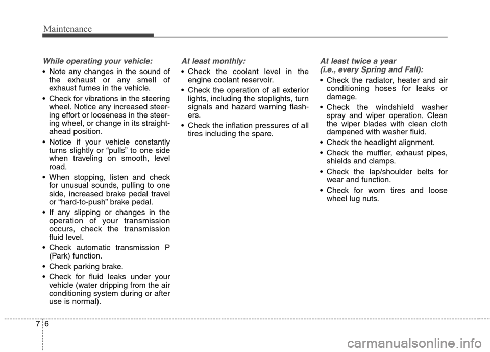 Hyundai Genesis Coupe 2015  Owners Manual Maintenance
6 7
While operating your vehicle:
 Note any changes in the sound of
the exhaust or any smell of
exhaust fumes in the vehicle.
 Check for vibrations in the steering
wheel. Notice any increa