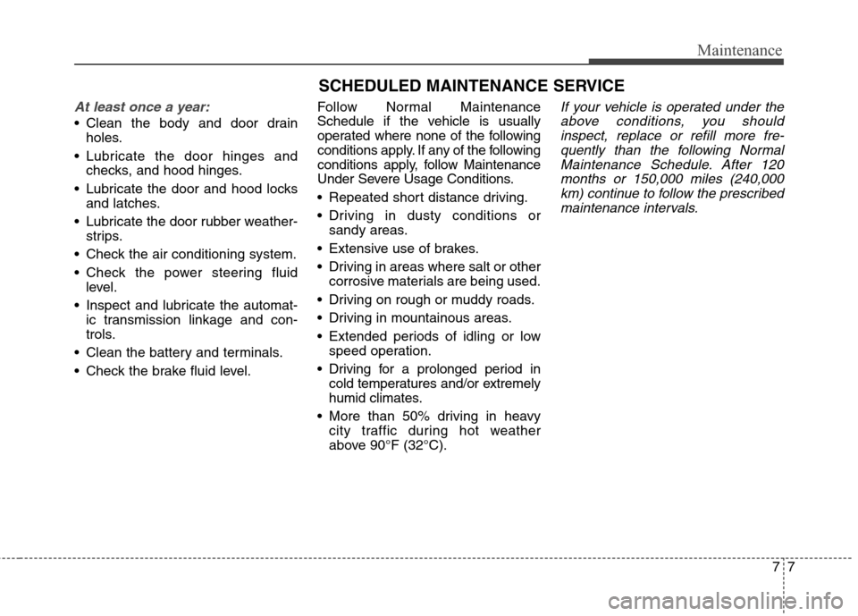 Hyundai Genesis Coupe 2015  Owners Manual 77
Maintenance
SCHEDULED MAINTENANCE SERVICE  
At least once a year:
 Clean the body and door drain
holes.
 Lubricate the door hinges and
checks, and hood hinges.
 Lubricate the door and hood locks
an