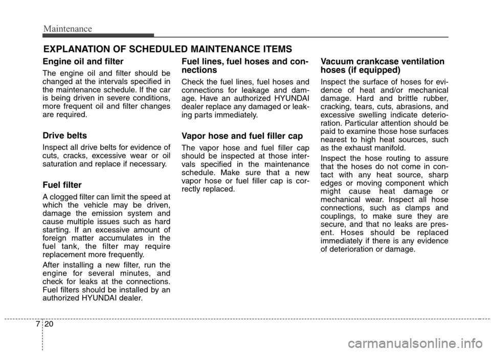 Hyundai Genesis Coupe 2015  Owners Manual Maintenance
20 7
EXPLANATION OF SCHEDULED MAINTENANCE ITEMS
Engine oil and filter
The engine oil and filter should be
changed at the intervals specified in
the maintenance schedule. If the car
is bein