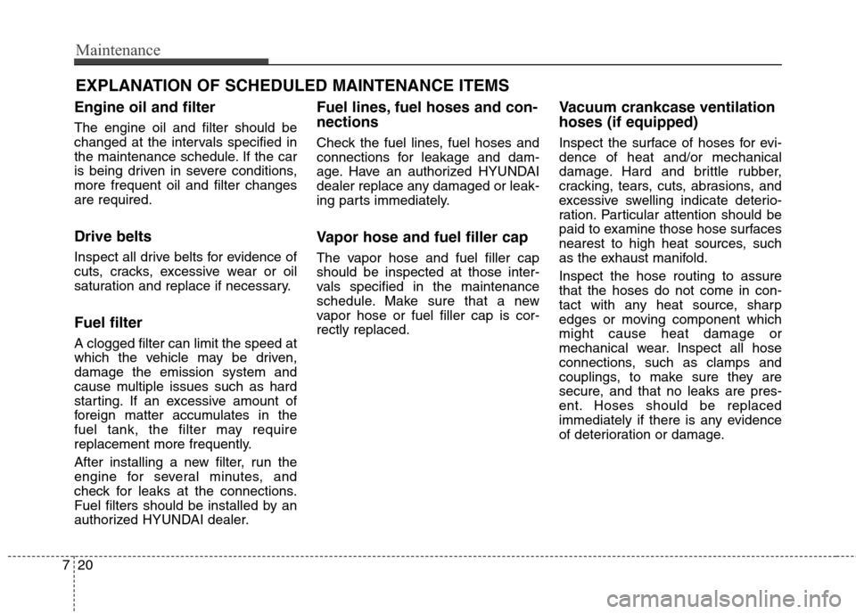 Hyundai Genesis Coupe 2015 Owners Guide Maintenance
20 7
EXPLANATION OF SCHEDULED MAINTENANCE ITEMS
Engine oil and filter
The engine oil and filter should be
changed at the intervals specified in
the maintenance schedule. If the car
is bein