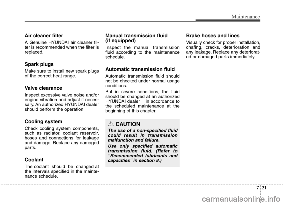 Hyundai Genesis Coupe 2015 User Guide 721
Maintenance
Air cleaner filter
A Genuine HYUNDAI air cleaner fil-
ter is recommended when the filter is
replaced.
Spark plugs
Make sure to install new spark plugs
of the correct heat range.
Valve 